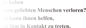 Sie haben einen geliebten Menschen verloren? Ich kann ihnen helfen, mit ihm in Kontakt zu treten.