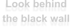 Look behind the black wall
