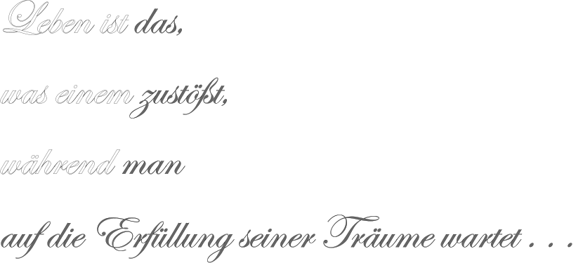 Leben ist das, was einem zustößt, während man auf die Erfüllung seiner Träume wartet . . .