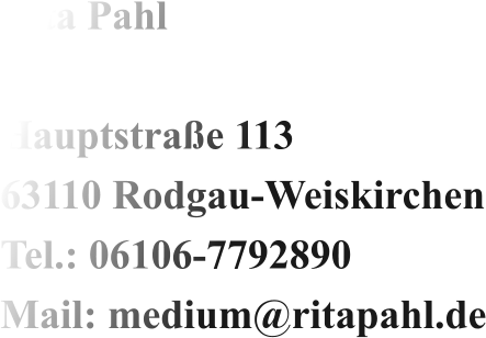 Rita Pahl  Hauptstraße 113 63110 Rodgau-Weiskirchen Tel.: 06106-7792890 Mail: medium@ritapahl.de