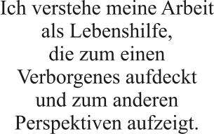 Ich verstehe meine Arbeit als Lebenshilfe, die zum einen Verborgenes aufdeckt und zum anderen Perspektiven aufzeigt.